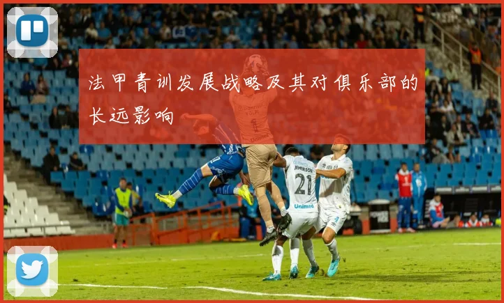 法甲青训发展战略及其对俱乐部的长远影响