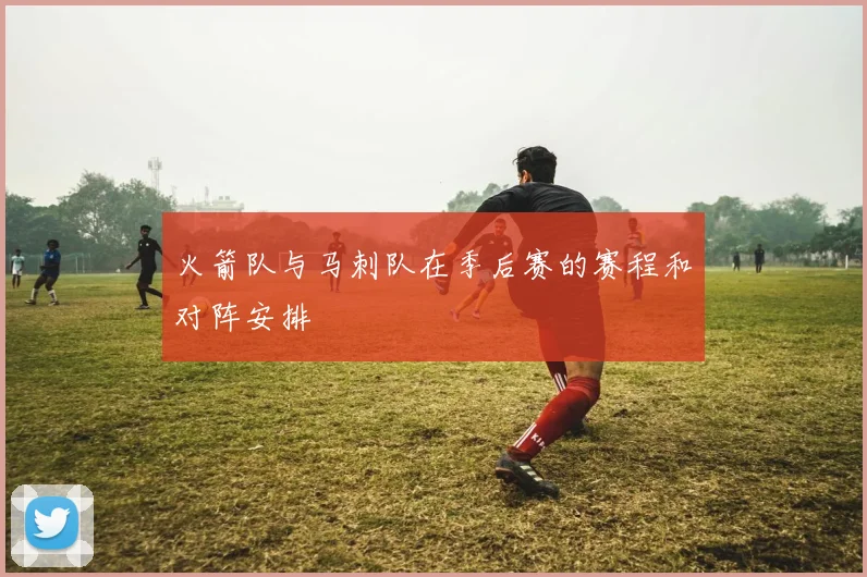 火箭队与马刺队在季后赛的赛程和对阵安排