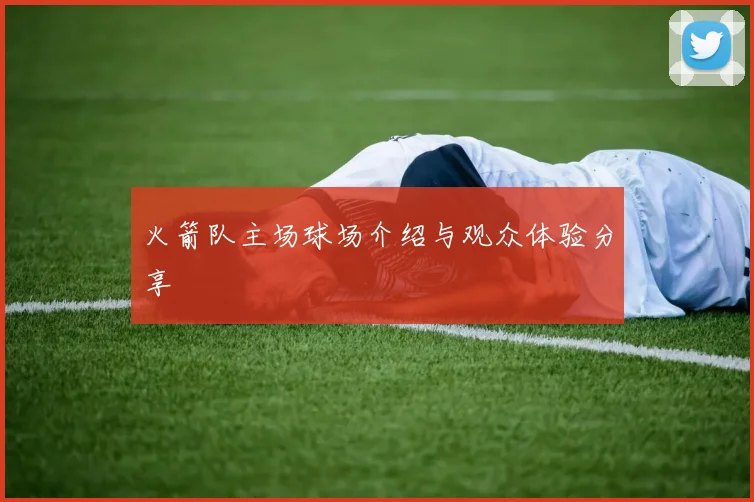 火箭队主场球场介绍与观众体验分享