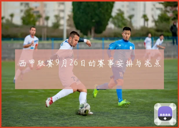 西甲联赛9月26日的赛事安排与亮点