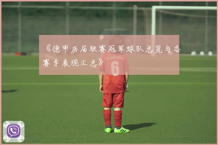 《德甲历届联赛冠军球队总览与各赛季表现汇总》