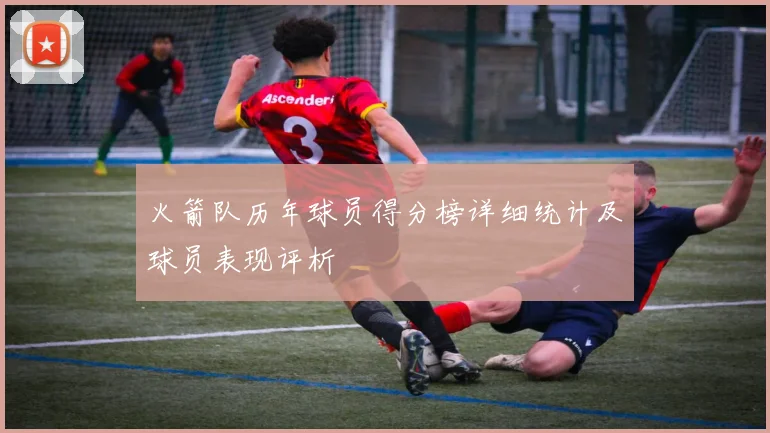 火箭队历年球员得分榜详细统计及球员表现评析