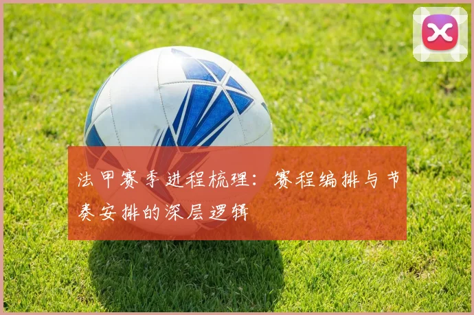 法甲赛季进程梳理：赛程编排与节奏安排的深层逻辑