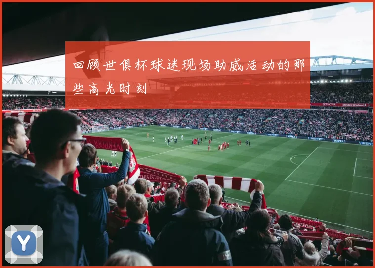 回顾世俱杯球迷现场助威活动的那些高光时刻