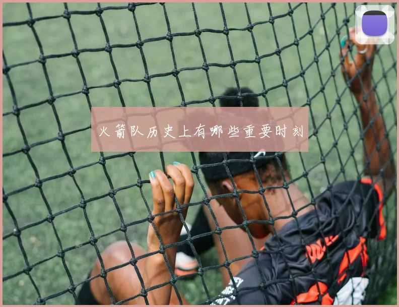 火箭队历史上有哪些重要时刻