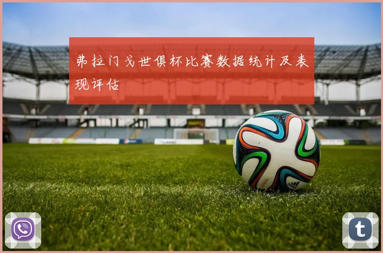 弗拉门戈世俱杯比赛数据统计及表现评估