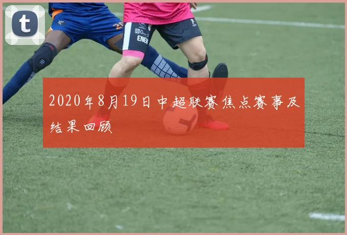 2020年8月19日中超联赛焦点赛事及结果回顾