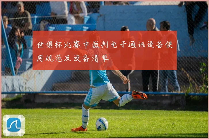 世俱杯比赛中裁判电子通讯设备使用规范及设备清单